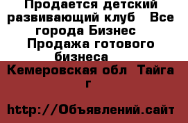 Продается детский развивающий клуб - Все города Бизнес » Продажа готового бизнеса   . Кемеровская обл.,Тайга г.